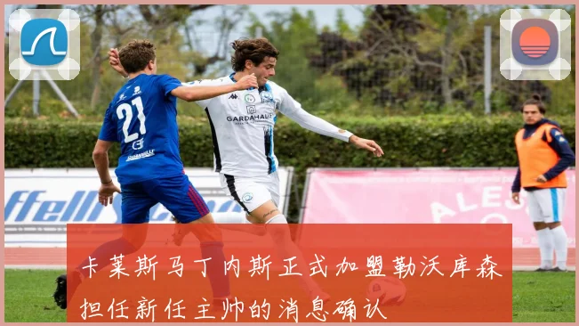 卡莱斯马丁内斯正式加盟勒沃库森担任新任主帅的消息确认