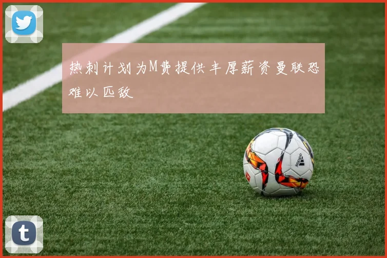 热刺计划为M费提供丰厚薪资曼联恐难以匹敌