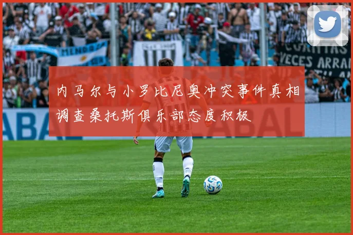 内马尔与小罗比尼奥冲突事件真相调查桑托斯俱乐部态度积极