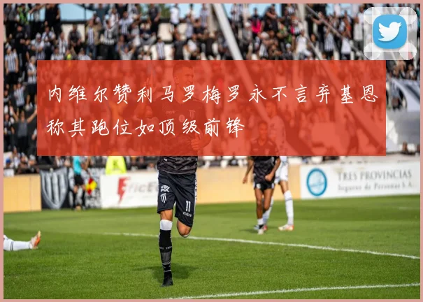 内维尔赞利马罗梅罗永不言弃基恩称其跑位如顶级前锋