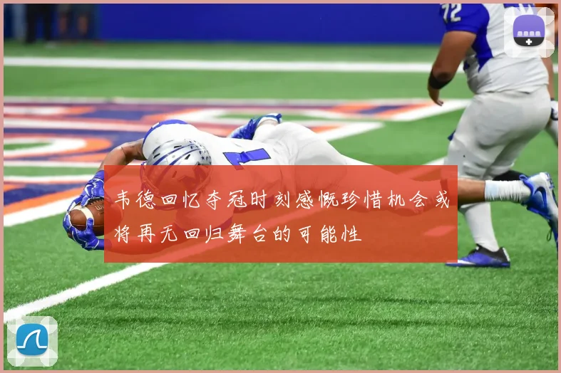 韦德回忆夺冠时刻感慨珍惜机会或将再无回归舞台的可能性