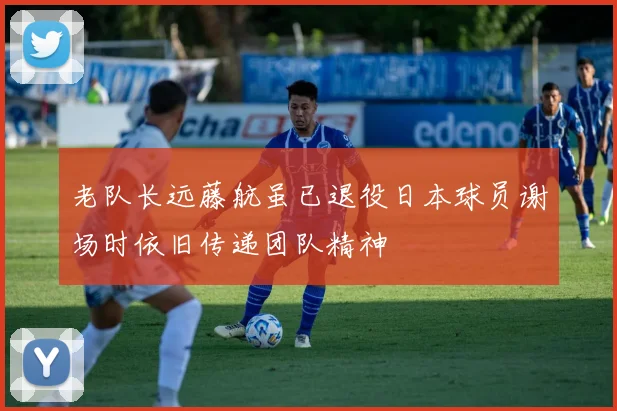 老队长远藤航虽已退役日本球员谢场时依旧传递团队精神