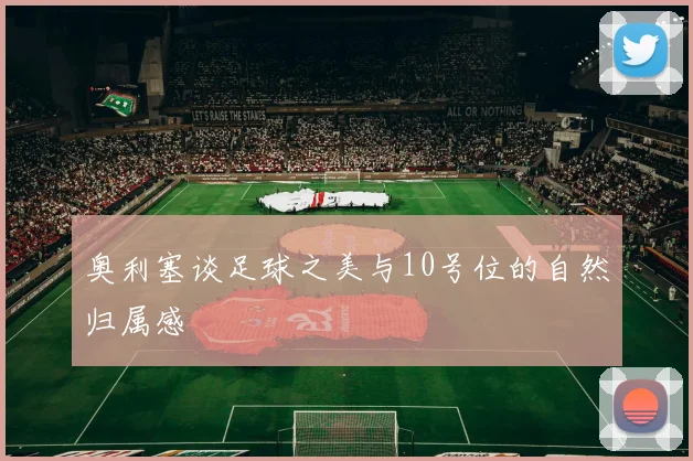 奥利塞谈足球之美与10号位的自然归属感