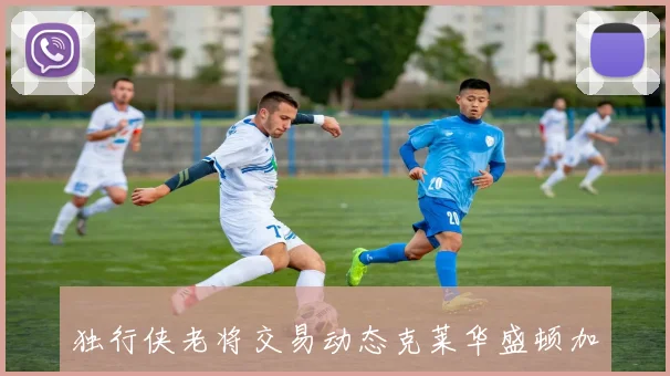 独行侠老将交易动态克莱华盛顿加福德成热门人选
