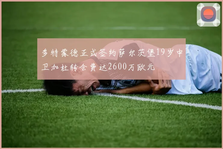 多特蒙德正式签约萨尔茨堡19岁中卫加杜转会费达2600万欧元