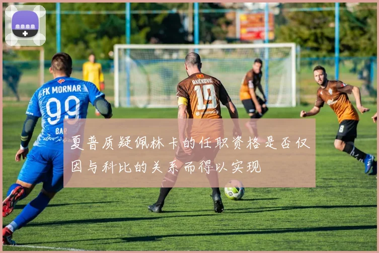 夏普质疑佩林卡的任职资格是否仅因与科比的关系而得以实现