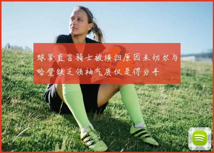 球爹直言骑士被横扫原因米切尔与哈登缺乏领袖气质仅是得分手