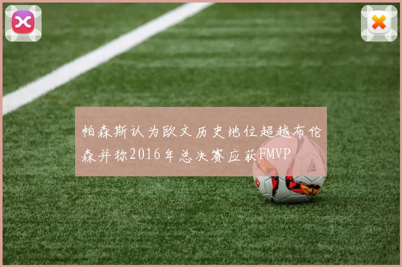 帕森斯认为欧文历史地位超越布伦森并称2016年总决赛应获FMVP