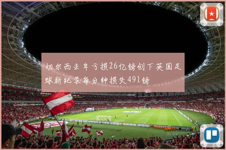 切尔西去年亏损26亿镑创下英国足球新纪录每分钟损失491镑